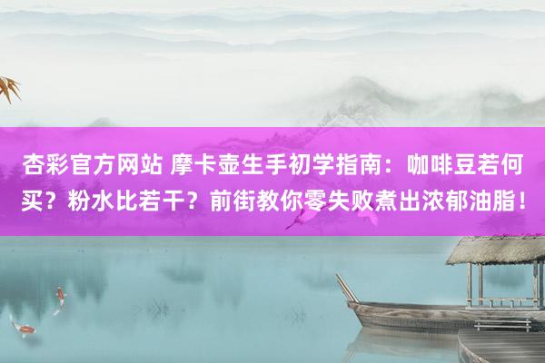 杏彩官方网站 摩卡壶生手初学指南：咖啡豆若何买？粉水比若干？前街教你零失败煮出浓郁油脂！