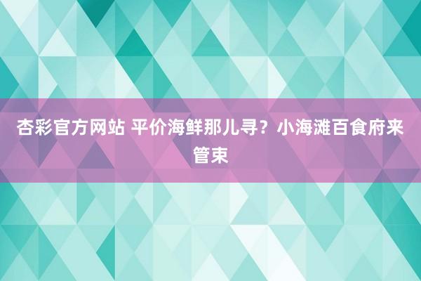 杏彩官方网站 平价海鲜那儿寻？小海滩百食府来管束