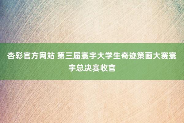杏彩官方网站 第三届寰宇大学生奇迹策画大赛寰宇总决赛收官