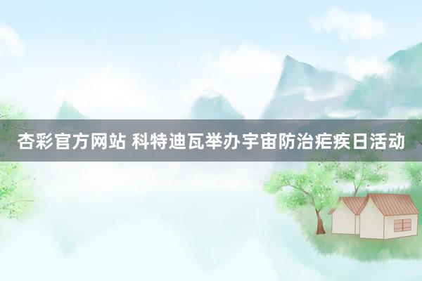 杏彩官方网站 科特迪瓦举办宇宙防治疟疾日活动