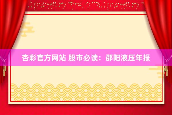 杏彩官方网站 股市必读：邵阳液压年报