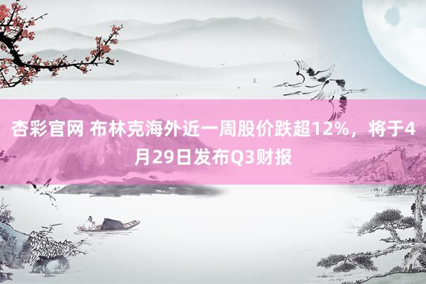 杏彩官网 布林克海外近一周股价跌超12%，将于4月29日发布Q3财报