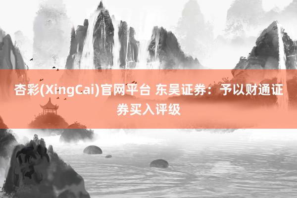 杏彩(XingCai)官网平台 东吴证券：予以财通证券买入评级