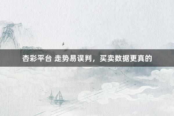 杏彩平台 走势易误判，买卖数据更真的