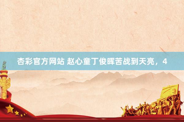 杏彩官方网站 赵心童丁俊晖苦战到天亮，4