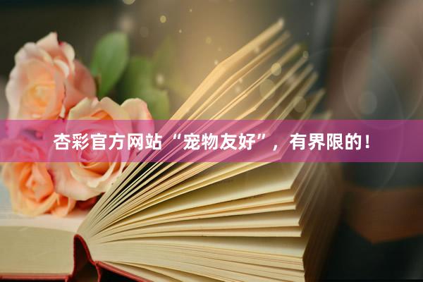 杏彩官方网站 “宠物友好”，有界限的！