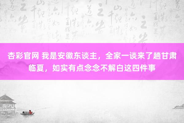 杏彩官网 我是安徽东谈主，全家一谈来了趟甘肃临夏，如实有点念念不解白这四件事
