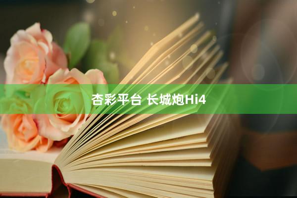 杏彩平台 长城炮Hi4
