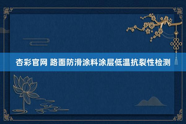 杏彩官网 路面防滑涂料涂层低温抗裂性检测