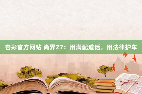 杏彩官方网站 尚界Z7：用满配道话，用法律护车