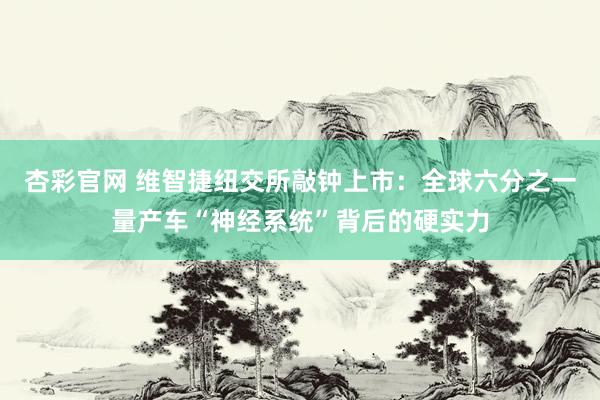 杏彩官网 维智捷纽交所敲钟上市：全球六分之一量产车“神经系统”背后的硬实力