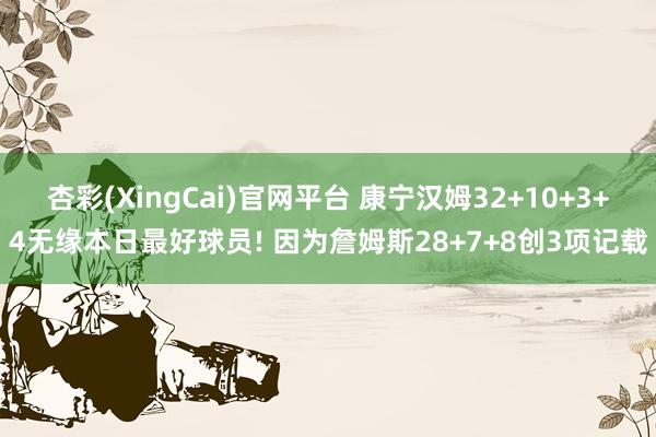杏彩(XingCai)官网平台 康宁汉姆32+10+3+4无缘本日最好球员! 因为詹姆斯28+7+8创3项记载