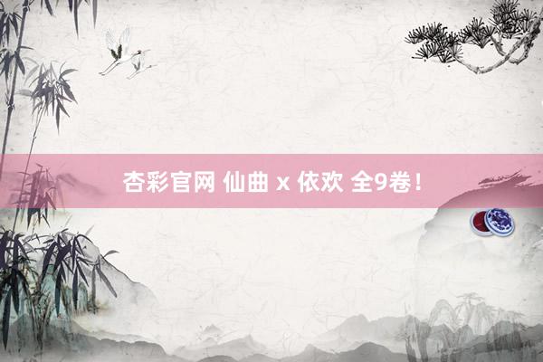 杏彩官网 仙曲 x 依欢 全9卷！