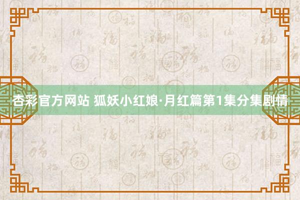 杏彩官方网站 狐妖小红娘·月红篇第1集分集剧情