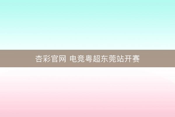 杏彩官网 电竞粤超东莞站开赛