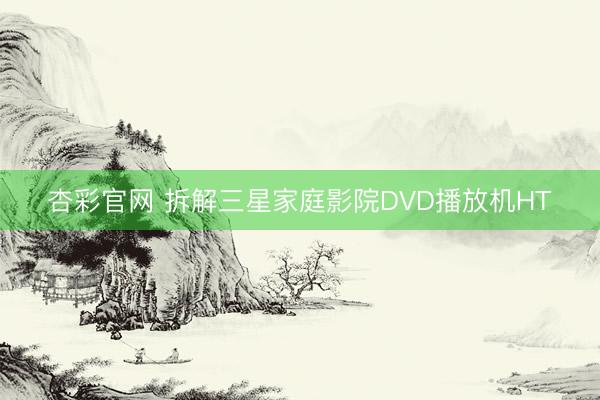 杏彩官网 拆解三星家庭影院DVD播放机HT