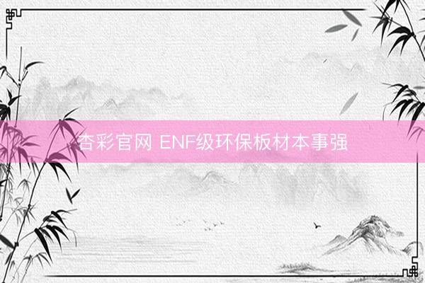 杏彩官网 ENF级环保板材本事强